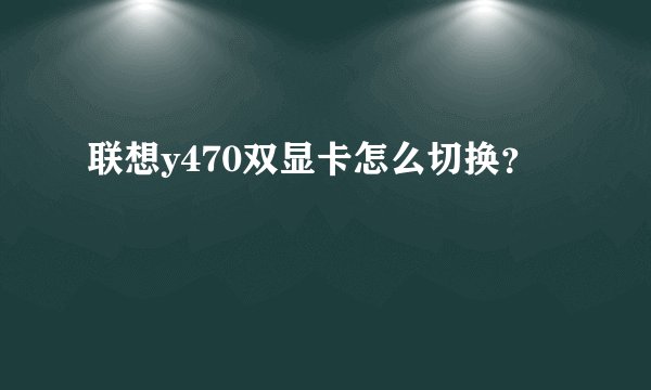 联想y470双显卡怎么切换？
