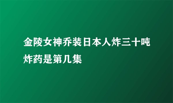 金陵女神乔装日本人炸三十吨炸药是第几集