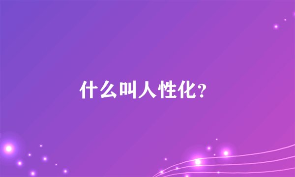 什么叫人性化？