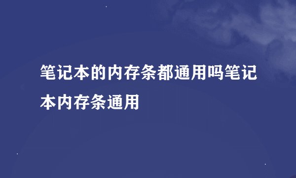 笔记本的内存条都通用吗笔记本内存条通用