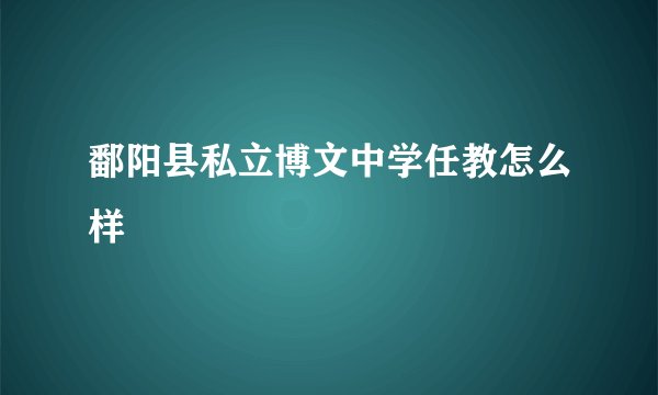 鄱阳县私立博文中学任教怎么样