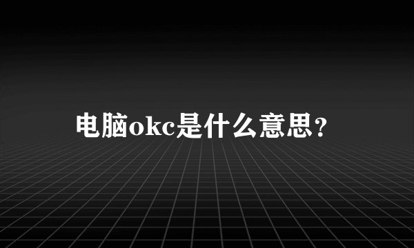 电脑okc是什么意思？