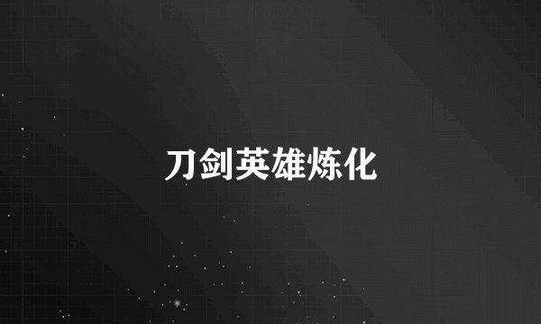 刀剑英雄炼化