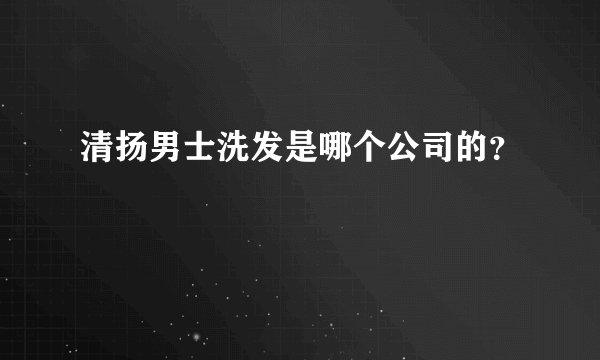 清扬男士洗发是哪个公司的？