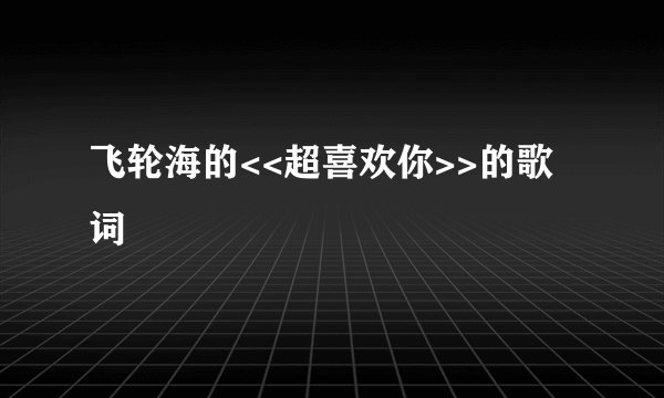 飞轮海的<<超喜欢你>>的歌词