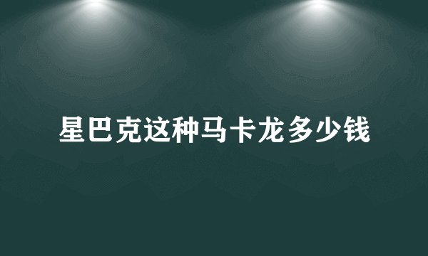 星巴克这种马卡龙多少钱