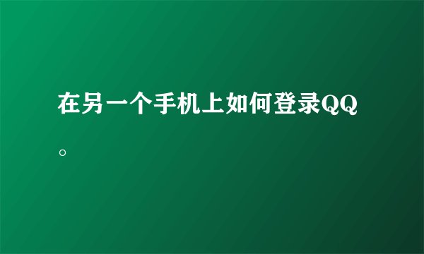 在另一个手机上如何登录QQ。