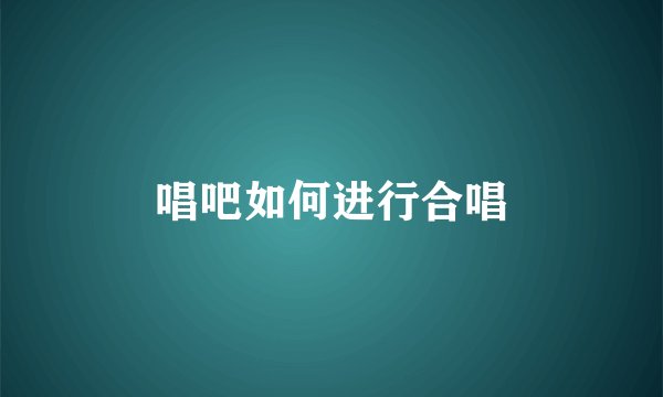 唱吧如何进行合唱