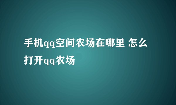 手机qq空间农场在哪里 怎么打开qq农场