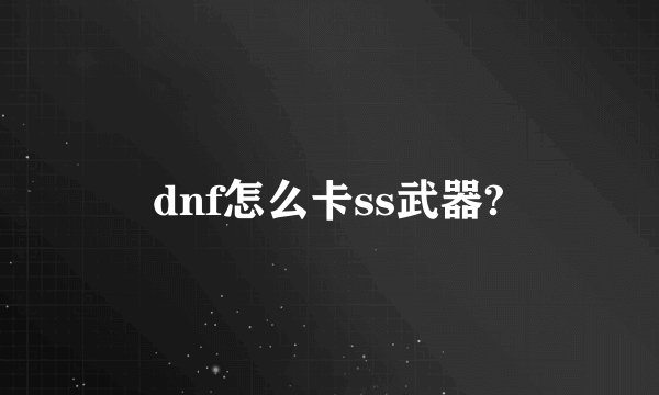 dnf怎么卡ss武器?