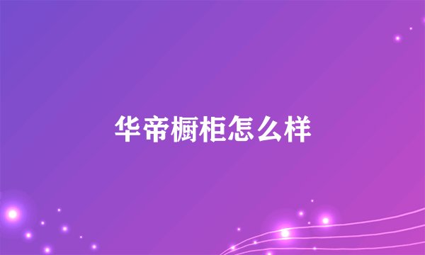 华帝橱柜怎么样