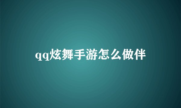 qq炫舞手游怎么做伴