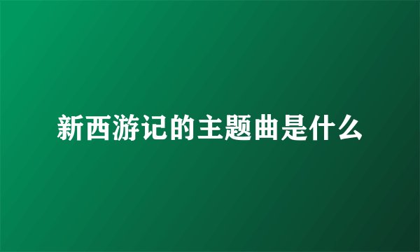 新西游记的主题曲是什么