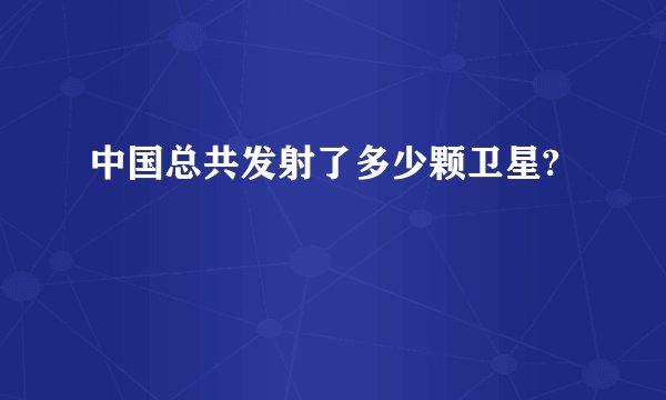 中国总共发射了多少颗卫星?
