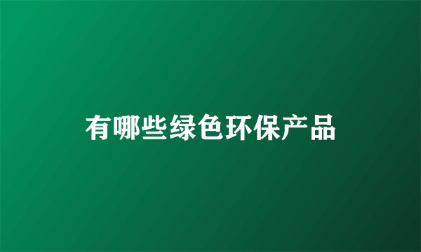 有哪些绿色环保产品