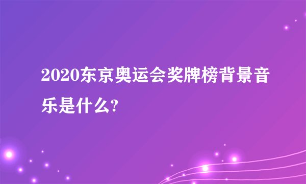 2020东京奥运会奖牌榜背景音乐是什么?