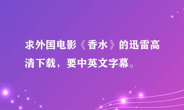 求外国电影《香水》的迅雷高清下载，要中英文字幕。