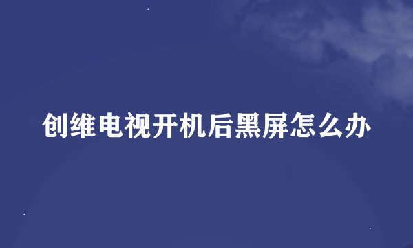 创维电视开机后黑屏怎么办