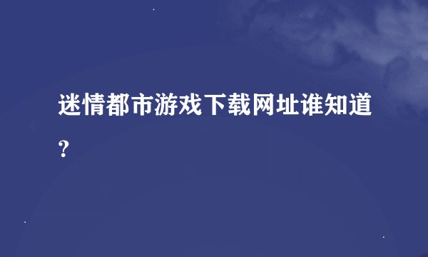 迷情都市游戏下载网址谁知道？