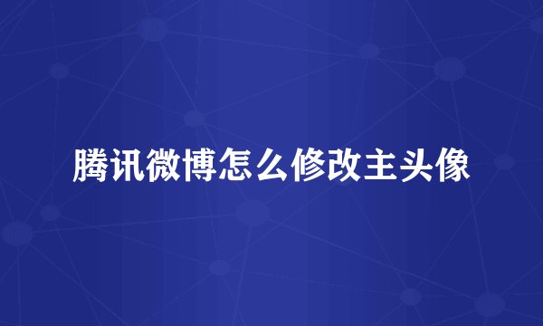 腾讯微博怎么修改主头像