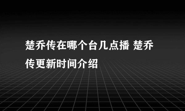 楚乔传在哪个台几点播 楚乔传更新时间介绍