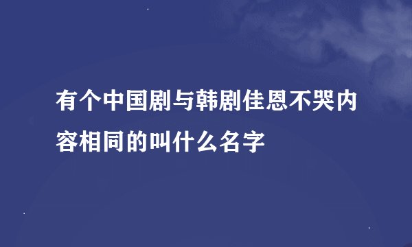 有个中国剧与韩剧佳恩不哭内容相同的叫什么名字