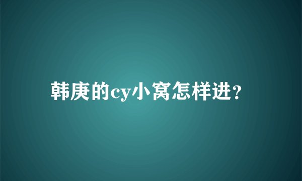 韩庚的cy小窝怎样进？