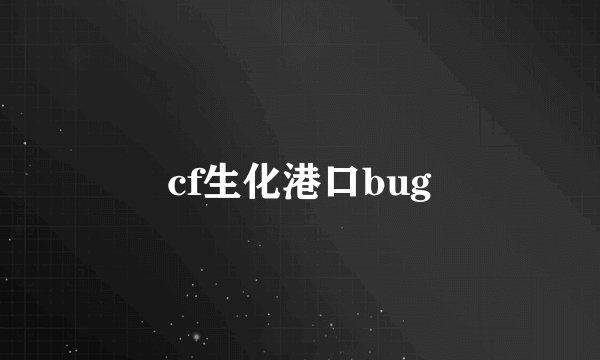 cf生化港口bug