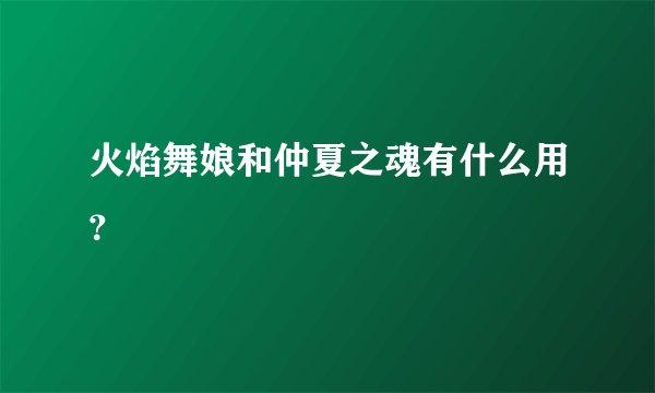 火焰舞娘和仲夏之魂有什么用？