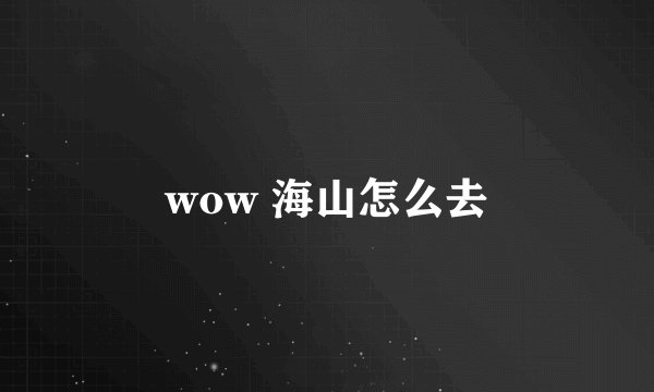wow 海山怎么去