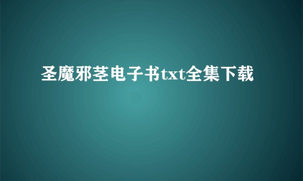 圣魔邪茎电子书txt全集下载