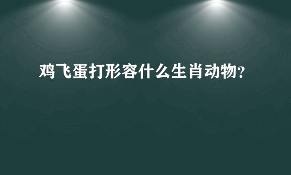 鸡飞蛋打形容什么生肖动物？