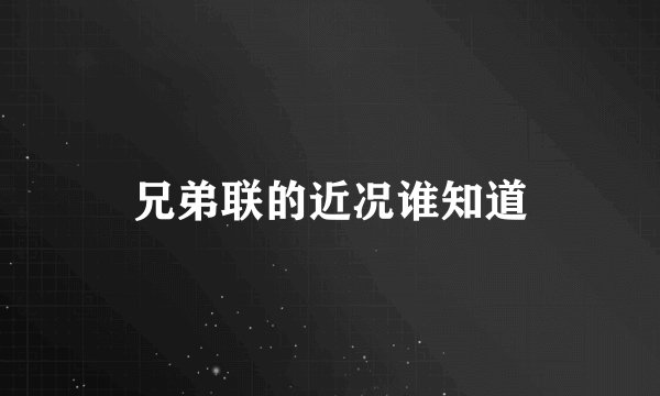 兄弟联的近况谁知道