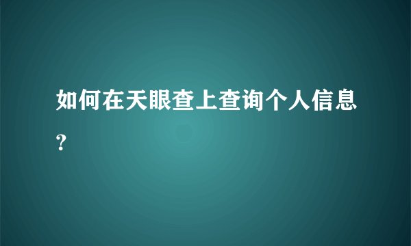 如何在天眼查上查询个人信息？