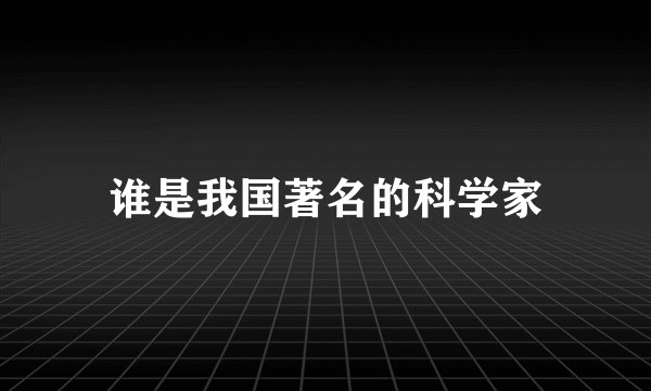 谁是我国著名的科学家