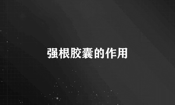 强根胶囊的作用