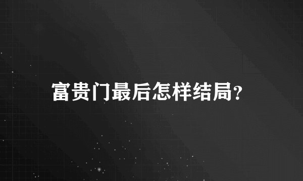富贵门最后怎样结局？