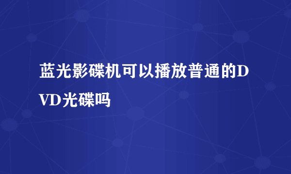 蓝光影碟机可以播放普通的DVD光碟吗