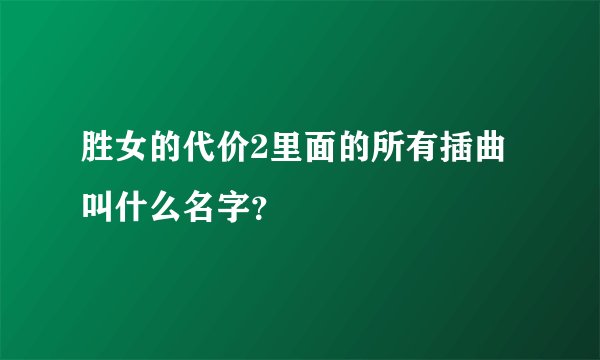 胜女的代价2里面的所有插曲叫什么名字？