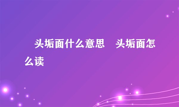 鬅头垢面什么意思鬅头垢面怎么读