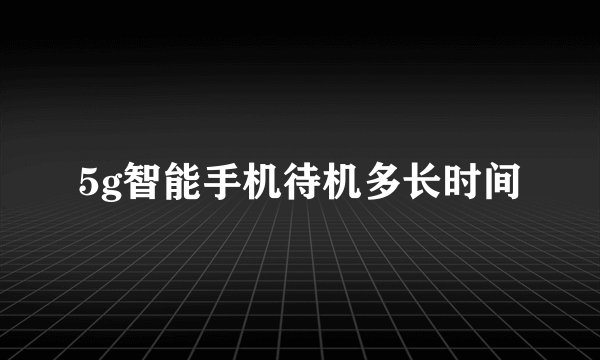 5g智能手机待机多长时间
