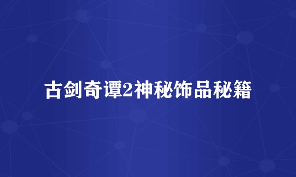 古剑奇谭2神秘饰品秘籍