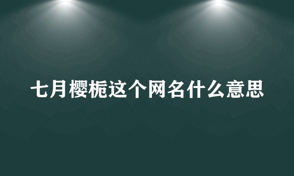 七月樱栀这个网名什么意思