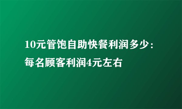 10元管饱自助快餐利润多少：每名顾客利润4元左右