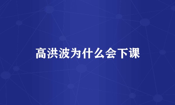 高洪波为什么会下课