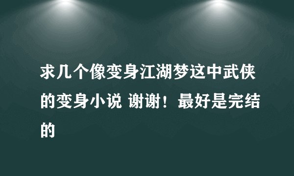 求几个像变身江湖梦这中武侠的变身小说 谢谢！最好是完结的