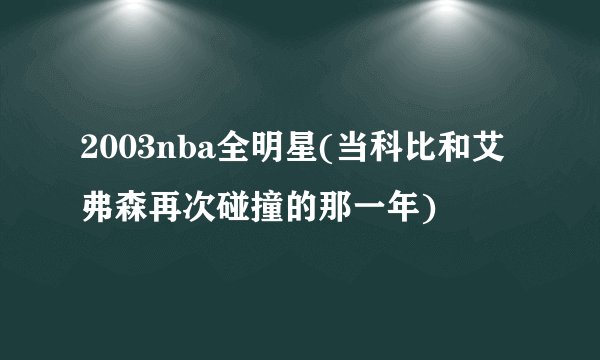 2003nba全明星(当科比和艾弗森再次碰撞的那一年)