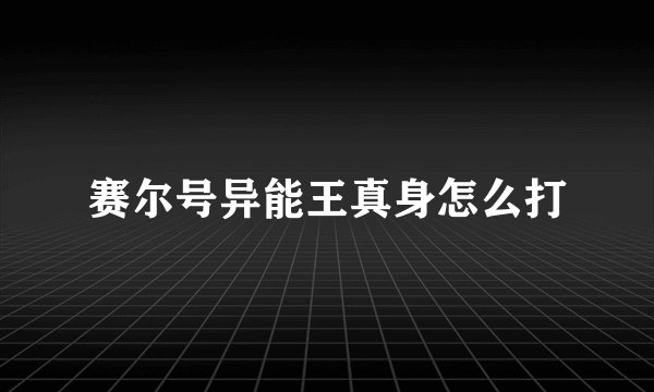 赛尔号异能王真身怎么打