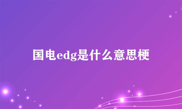国电edg是什么意思梗