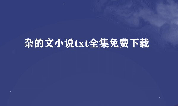 杂的文小说txt全集免费下载